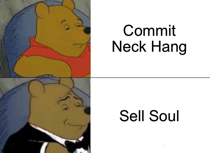 commit neck hang? Sell soul instead | Commit Neck Hang; Sell Soul | image tagged in memes,tuxedo winnie the pooh | made w/ Imgflip meme maker