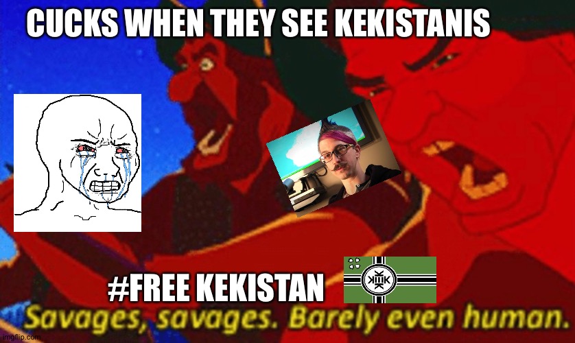 Free Kekistan REEEEEEEEEEEE | CUCKS WHEN THEY SEE KEKISTANIS; #FREE KEKISTAN | image tagged in savages,kekistan | made w/ Imgflip meme maker