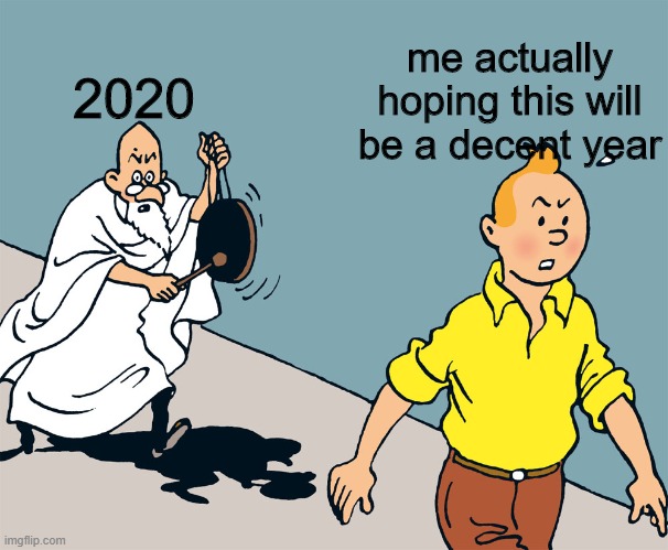 oh god no | me actually hoping this will be a decent year; 2020 | image tagged in yeet | made w/ Imgflip meme maker