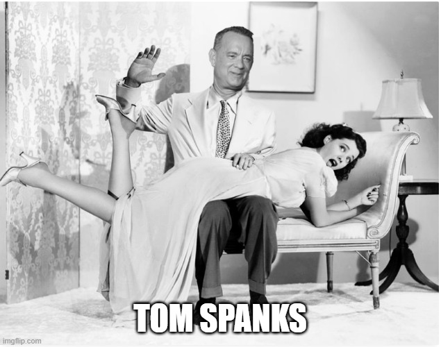 Tom Hanks (Spanks) | TOM SPANKS | image tagged in tom hanks spanks,tom hanks | made w/ Imgflip meme maker