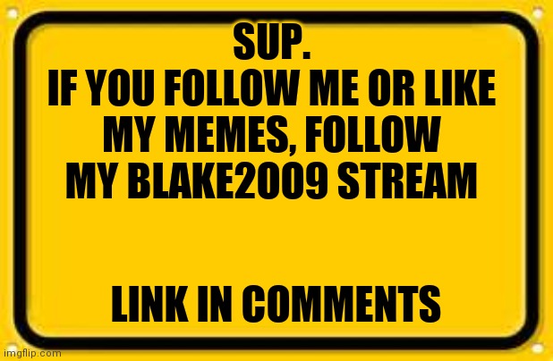 Blank Yellow Sign | SUP.
IF YOU FOLLOW ME OR LIKE MY MEMES, FOLLOW MY BLAKE2OO9 STREAM; LINK IN COMMENTS | image tagged in memes,blank yellow sign | made w/ Imgflip meme maker