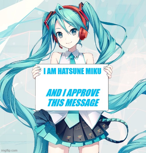 Hatsune Miku holding a sign | I AM HATSUNE MIKU AND I APPROVE THIS MESSAGE | image tagged in hatsune miku holding a sign | made w/ Imgflip meme maker