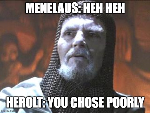 grail knight you chose poorly | MENELAUS: HEH HEH; HEROLT: YOU CHOSE POORLY | image tagged in grail knight you chose poorly | made w/ Imgflip meme maker