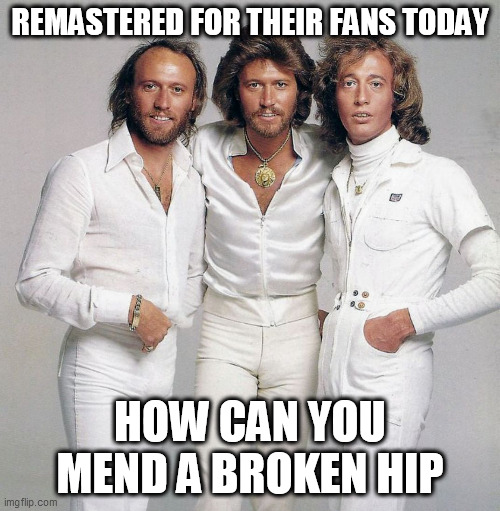 rock and roll | REMASTERED FOR THEIR FANS TODAY; HOW CAN YOU MEND A BROKEN HIP | image tagged in bee gees | made w/ Imgflip meme maker