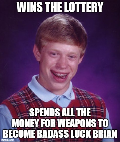 Bad Luck Brian Meme | WINS THE LOTTERY; SPENDS ALL THE MONEY FOR WEAPONS TO BECOME BADASS LUCK BRIAN | image tagged in memes,bad luck brian | made w/ Imgflip meme maker