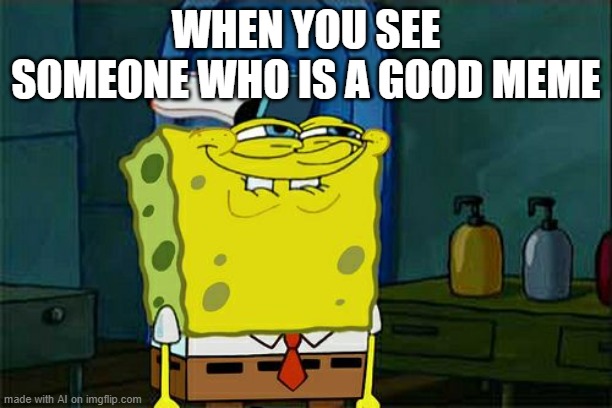 Haha, your a meme. | WHEN YOU SEE SOMEONE WHO IS A GOOD MEME | image tagged in memes,don't you squidward | made w/ Imgflip meme maker