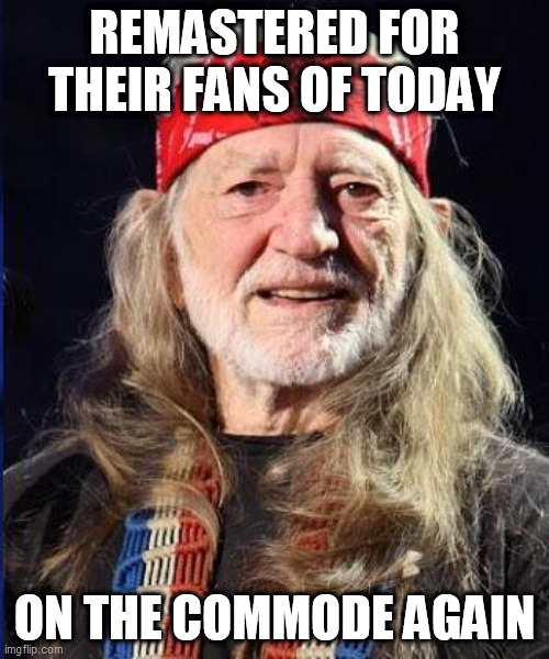 Willie Nelson | REMASTERED FOR THEIR FANS OF TODAY; ON THE COMMODE AGAIN | image tagged in willie nelson | made w/ Imgflip meme maker
