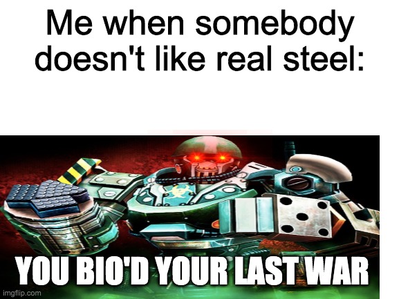 Me when somebody doesn't like real steel:; YOU BIO'D YOUR LAST WAR | made w/ Imgflip meme maker
