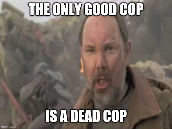 GBDB | THE ONLY GOOD COP; IS A DEAD COP | image tagged in memes | made w/ Imgflip meme maker