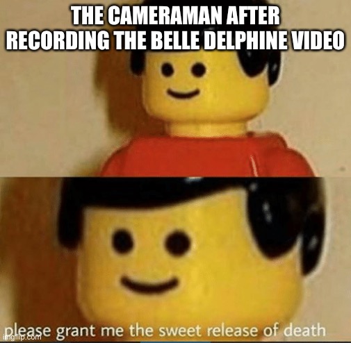 Sweet Release | THE CAMERAMAN AFTER RECORDING THE BELLE DELPHINE VIDEO | image tagged in sweet release | made w/ Imgflip meme maker