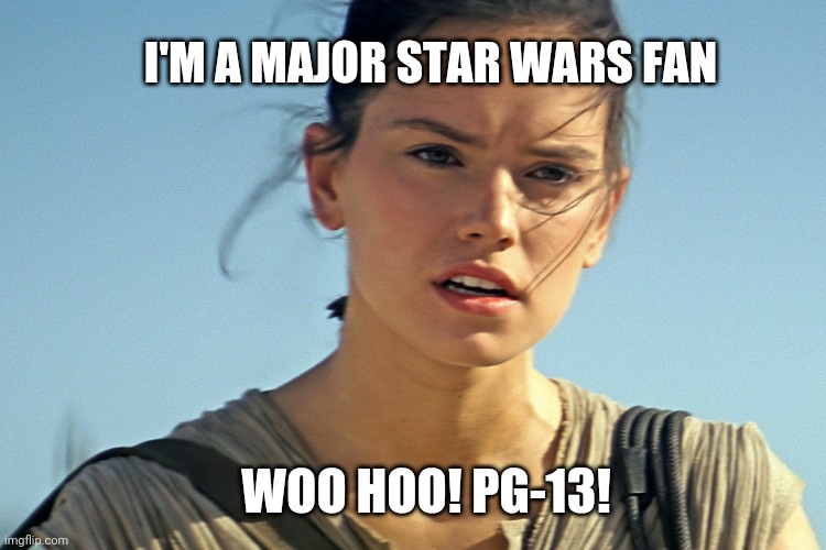 Star Wars Rey | I'M A MAJOR STAR WARS FAN; WOO HOO! PG-13! | image tagged in star wars rey,disney,star wars fan,george lucas,action,science fiction | made w/ Imgflip meme maker