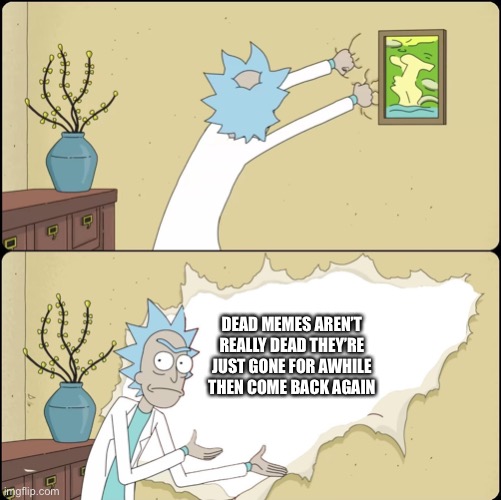 Rick Rips Wallpaper | DEAD MEMES AREN’T REALLY DEAD THEY’RE JUST GONE FOR AWHILE THEN COME BACK AGAIN | image tagged in rick rips wallpaper | made w/ Imgflip meme maker