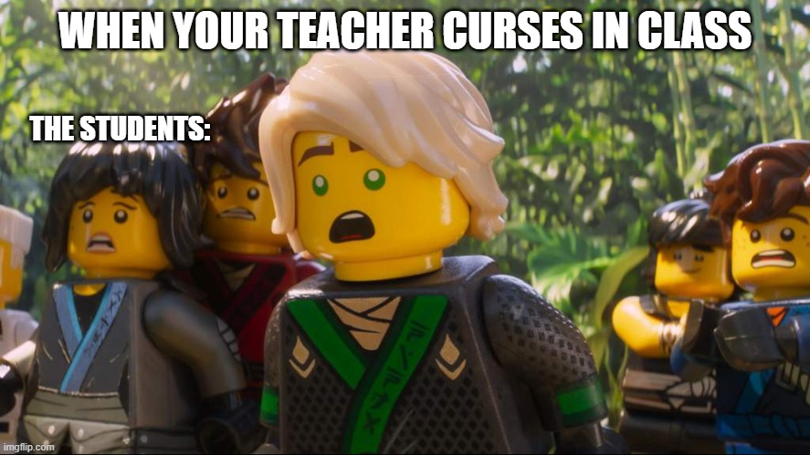 Ninjago Shocked | WHEN YOUR TEACHER CURSES IN CLASS; THE STUDENTS: | image tagged in ninjago shocked | made w/ Imgflip meme maker