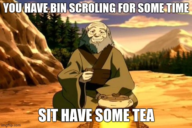 Enlightened Iroh | YOU HAVE BIN SCROLING FOR SOME TIME; SIT HAVE SOME TEA | image tagged in enlightened iroh | made w/ Imgflip meme maker