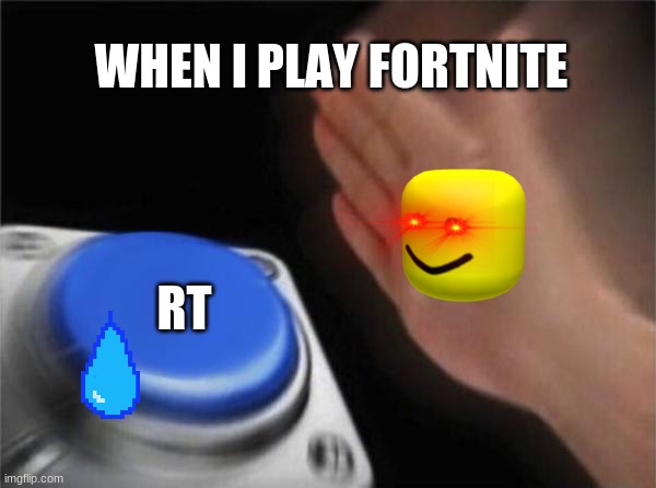 Blank Nut Button | WHEN I PLAY FORTNITE; RT | image tagged in memes,blank nut button | made w/ Imgflip meme maker
