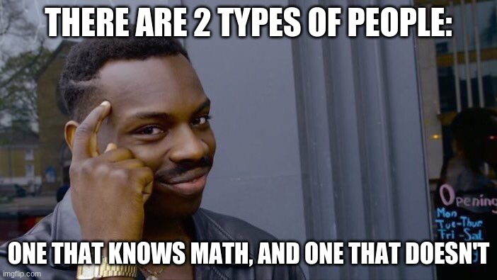 get it? | THERE ARE 2 TYPES OF PEOPLE:; ONE THAT KNOWS MATH, AND ONE THAT DOESN'T | image tagged in memes,roll safe think about it,dad joke,funny,lol,nice | made w/ Imgflip meme maker