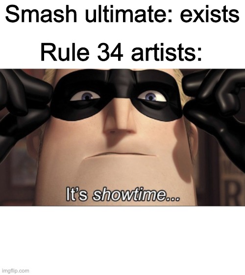 It's showtime | Rule 34 artists:; Smash ultimate: exists | image tagged in it's showtime | made w/ Imgflip meme maker