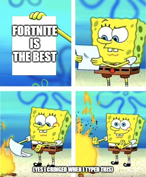 Spongebob Burning Paper | FORTNITE IS THE BEST; (YES I CRINGED WHEN I TYPED THIS) | image tagged in spongebob burning paper | made w/ Imgflip meme maker