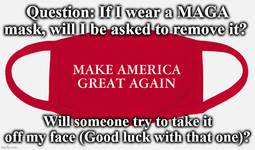 maga | Question: If I wear a MAGA mask, will I be asked to remove it? Will someone try to take it off my face (Good luck with that one)? | image tagged in maga | made w/ Imgflip meme maker