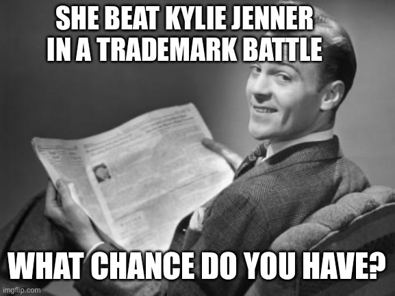 There’s a non-zero chance that celebrities with the financial means to enforce intellectual property rights just might do so! | SHE BEAT KYLIE JENNER IN A TRADEMARK BATTLE; WHAT CHANCE DO YOU HAVE? | image tagged in 50's newspaper,imgflip trolls,celebrities,meanwhile on imgflip,the daily struggle imgflip edition,first world imgflip problems | made w/ Imgflip meme maker