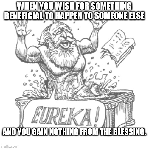 WHEN YOU WISH FOR SOMETHING BENEFICIAL TO HAPPEN TO SOMEONE ELSE; AND YOU GAIN NOTHING FROM THE BLESSING. | image tagged in missed the point | made w/ Imgflip meme maker