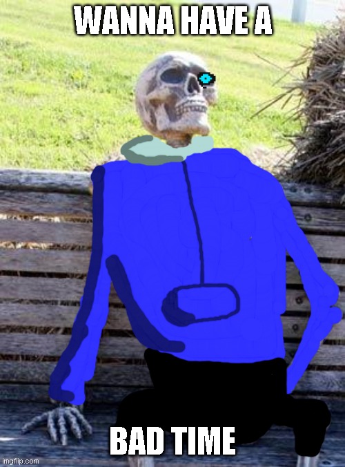 Bad Time | WANNA HAVE A; BAD TIME | image tagged in memes,waiting skeleton | made w/ Imgflip meme maker
