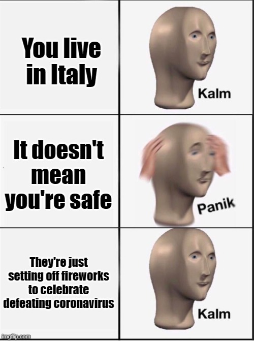 Reverse kalm panik | You live in Italy It doesn't mean you're safe They're just setting off fireworks to celebrate defeating coronavirus | image tagged in reverse kalm panik | made w/ Imgflip meme maker