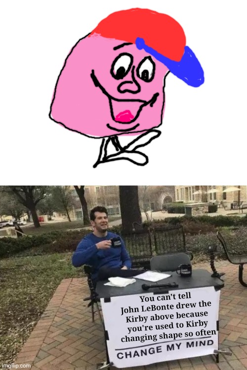You can't tell John LeBonte drew the Kirby above because you're used to Kirby changing shape so often | image tagged in blank white template,memes,change my mind | made w/ Imgflip meme maker
