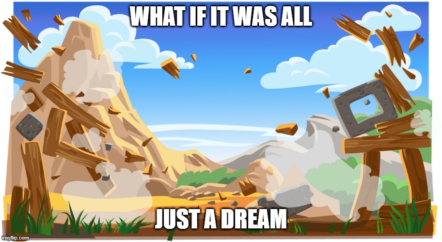 WHAT IF IT WAS ALL; JUST A DREAM | image tagged in angry birds,what if | made w/ Imgflip meme maker