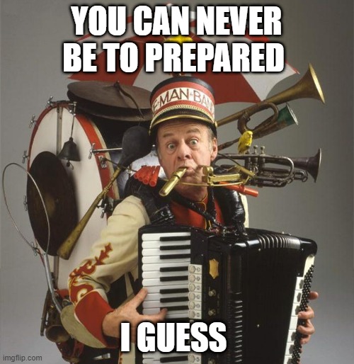 One Man Band | YOU CAN NEVER BE TO PREPARED I GUESS | image tagged in one man band | made w/ Imgflip meme maker