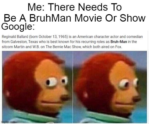 WHY HAVE I NEVER HEARD OF MY DOCUMENTARY | Me: There Needs To Be A BruhMan Movie Or Show; Google: | image tagged in memes,monkey puppet | made w/ Imgflip meme maker