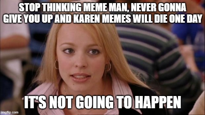 I see all three of those memes almost everyday, not dying anytime soon | STOP THINKING MEME MAN, NEVER GONNA GIVE YOU UP AND KAREN MEMES WILL DIE ONE DAY; IT'S NOT GOING TO HAPPEN | image tagged in memes,its not going to happen | made w/ Imgflip meme maker