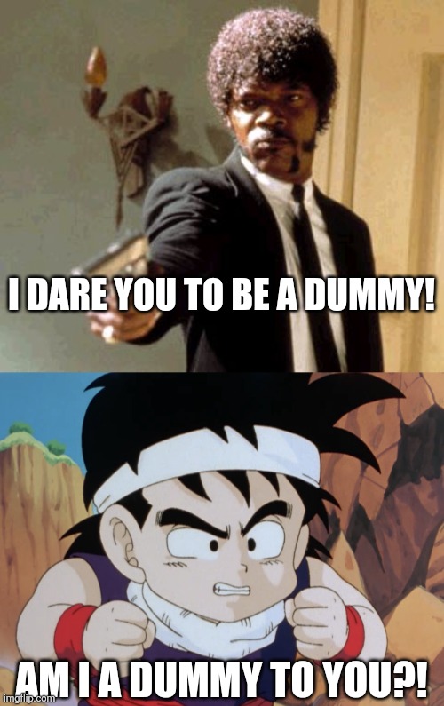 I DARE YOU TO BE A DUMMY! AM I A DUMMY TO YOU?! | image tagged in memes,say that again i dare you,gohan do i look like dbz,funny,gohan | made w/ Imgflip meme maker