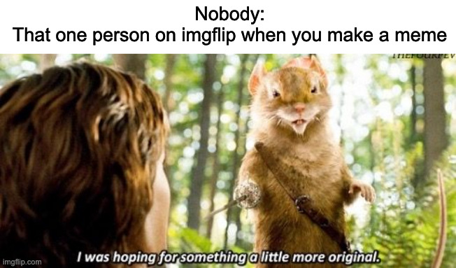 I was hoping for something a little more original | Nobody:
That one person on imgflip when you make a meme | image tagged in i was hoping for something a little more original | made w/ Imgflip meme maker