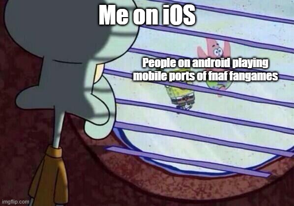 Squidward window | Me on iOS; People on android playing mobile ports of fnaf fangames | image tagged in squidward window | made w/ Imgflip meme maker