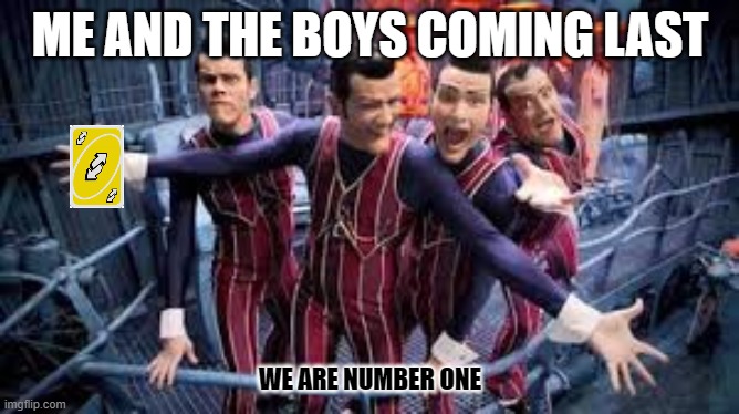 rip robby rotten | ME AND THE BOYS COMING LAST; WE ARE NUMBER ONE | image tagged in we are number one,memes,uno reverse card | made w/ Imgflip meme maker