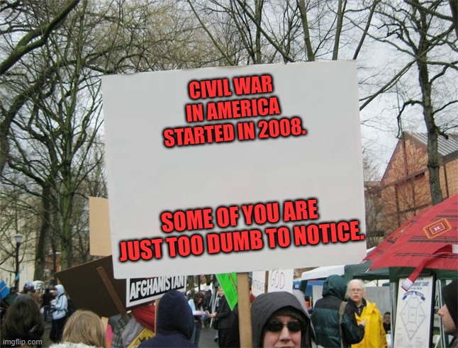 It began when the Democrats weaponized the FBI and DOJ. | CIVIL WAR IN AMERICA STARTED IN 2008. SOME OF YOU ARE JUST TOO DUMB TO NOTICE. | image tagged in blank protest sign | made w/ Imgflip meme maker