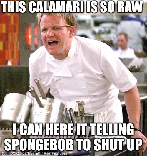 Chef Gordon Ramsay | THIS CALAMARI IS SO RAW; I CAN HERE IT TELLING SPONGEBOB TO SHUT UP | image tagged in memes,chef gordon ramsay | made w/ Imgflip meme maker