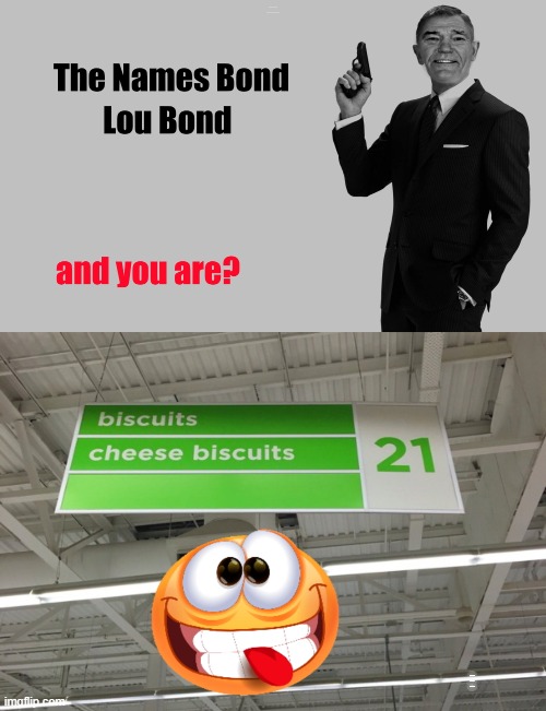 bond lou bond | THE NAME IS BOND JAMES BOND AND YOU ARE? BISCUITS CHEESE BISCUITS | image tagged in james bond,kewlew | made w/ Imgflip meme maker