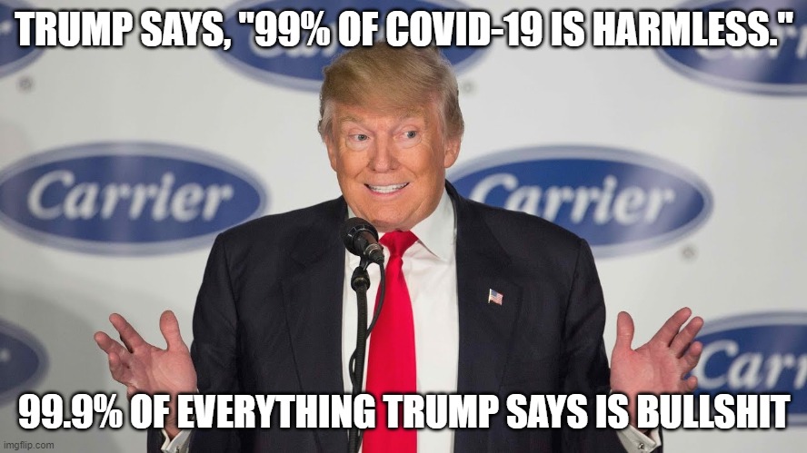 Pathological Liar Trump = DEATH | TRUMP SAYS, "99% OF COVID-19 IS HARMLESS."; 99.9% OF EVERYTHING TRUMP SAYS IS BULLSHIT | image tagged in virus carrier,super spreader,coronavirus,covid-19,pandemic,impeached | made w/ Imgflip meme maker