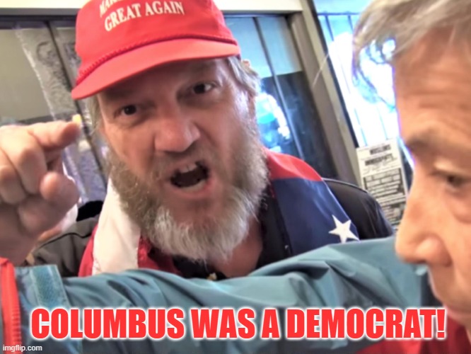 Columbus was a Democrat | COLUMBUS WAS A DEMOCRAT! | image tagged in trump supporter | made w/ Imgflip meme maker