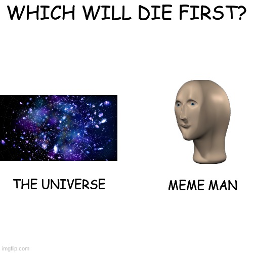 The Universal Question | WHICH WILL DIE FIRST? THE UNIVERSE; MEME MAN | image tagged in memes,meme man | made w/ Imgflip meme maker