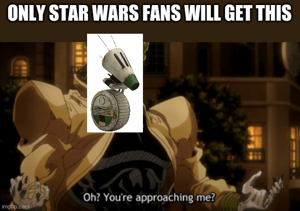 Just guess | ONLY STAR WARS FANS WILL GET THIS | image tagged in oh you're approaching me | made w/ Imgflip meme maker