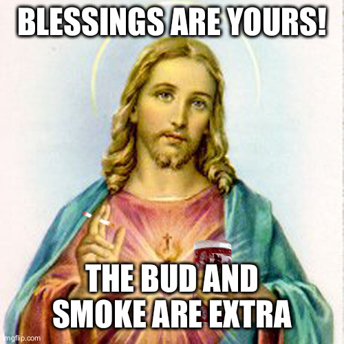 Jesus with beer | BLESSINGS ARE YOURS! THE BUD AND SMOKE ARE EXTRA | image tagged in jesus with beer | made w/ Imgflip meme maker