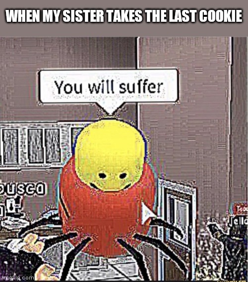 Roblox you will suffer | WHEN MY SISTER TAKES THE LAST COOKIE | image tagged in roblox you will suffer | made w/ Imgflip meme maker