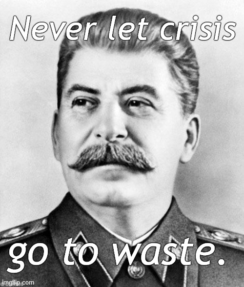 When you have no morals, no ethics, but claim to be working for the general good of "the People," you are a hypocrite. | Never let crisis; go to waste. | image tagged in hypocrite stalin,never let crisis go to waste,shameless,who needs grammar,douglie,you political neophyte | made w/ Imgflip meme maker