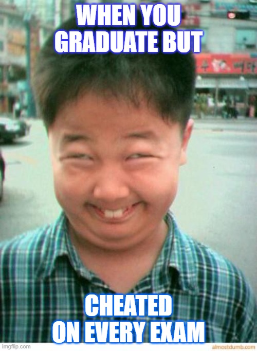 funny asian face | WHEN YOU GRADUATE BUT; CHEATED ON EVERY EXAM | image tagged in funny asian face | made w/ Imgflip meme maker