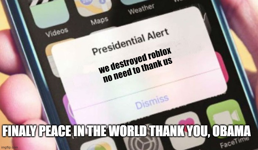 cringe is no longer here | we destroyed roblox no need to thank us; FINALY PEACE IN THE WORLD THANK YOU, OBAMA | image tagged in memes,presidential alert,cringe | made w/ Imgflip meme maker