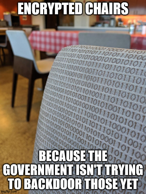 ENCRYPTED CHAIRS; BECAUSE THE GOVERNMENT ISN'T TRYING TO BACKDOOR THOSE YET | made w/ Imgflip meme maker
