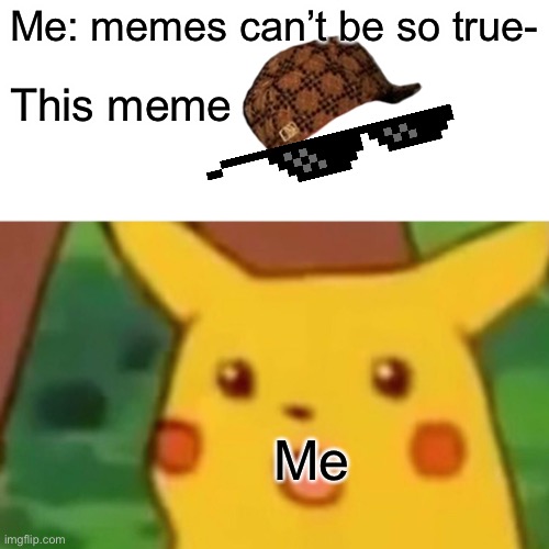 Surprised Pikachu Meme | Me: memes can’t be so true- This meme Me | image tagged in memes,surprised pikachu | made w/ Imgflip meme maker